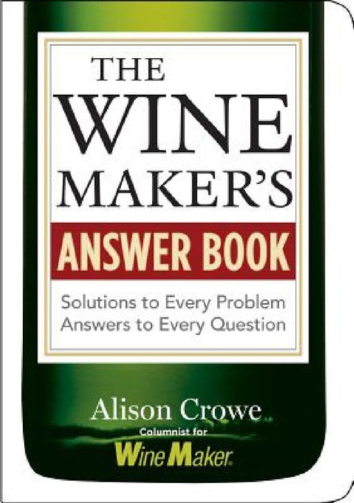 The Winemaker's Answer Book: Solutions to Every Problem; Answers to Every Question by Alison Crowe