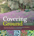 Covering Ground: Unexpected Ideas for Landscaping with Colorful, Low-Maintenance Ground Covers by Barbara W. Ellis