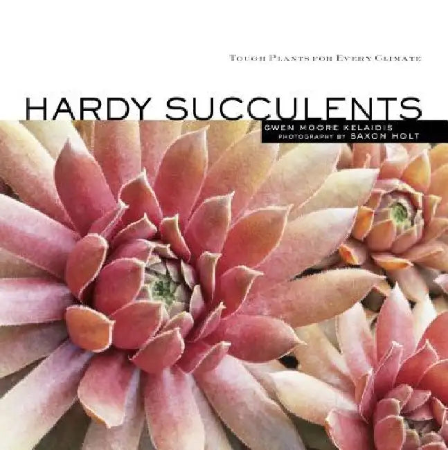 Hardy Succulents: Tough Plants for Every Climate by Gwen Moore Kelaidis