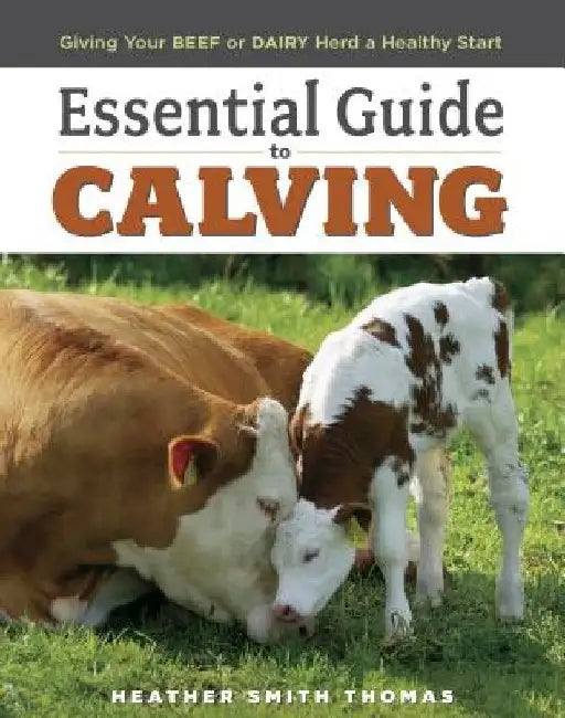 Essential Guide to Calving: Giving Your Beef or Dairy Herd a Healthy Start by Heather Smith Thomas