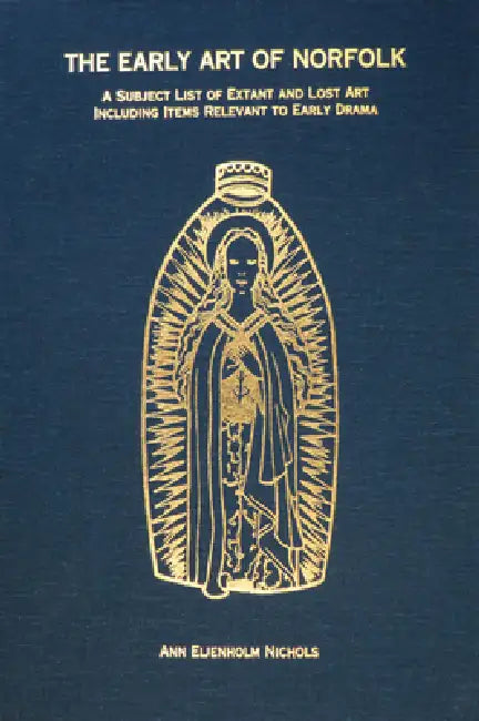The Early Art of Norfolk: A Subject List of Extant and Lost Art Including Items Relevant to Early Drama by Ann Eljenholm Nichols
