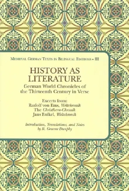 History as Literature: German World Chronicles of the Thirteenth Century in Verse, Excerpts From: Rudolf Von Ems, Weltchronik, the Christherre-Chronik by R. Graeme Dunphy