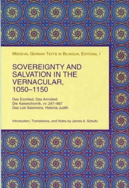 Sovereignty and Salvation in the Vernacular, 1050-1150: Das Ezzolied, Das Annolied, Die Kaiserchronik, VV. 247-667, Das Lob Salomons, Historia Judith by James A. Schultz