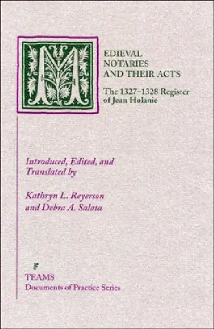 Medieval Notaries and Their Acts: The 1327-1328 Register of Jean Holanie by Kathryn L. Reyerson, Debra A. Salata