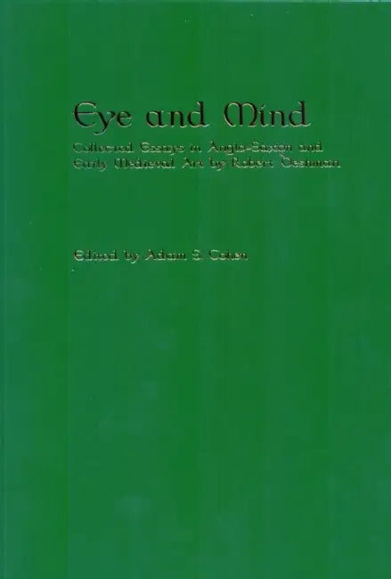 Eye and Mind: Collected Essays in Anglo-Saxon and Early Medieval Art by Robert Deshman by Adam S. Cohen