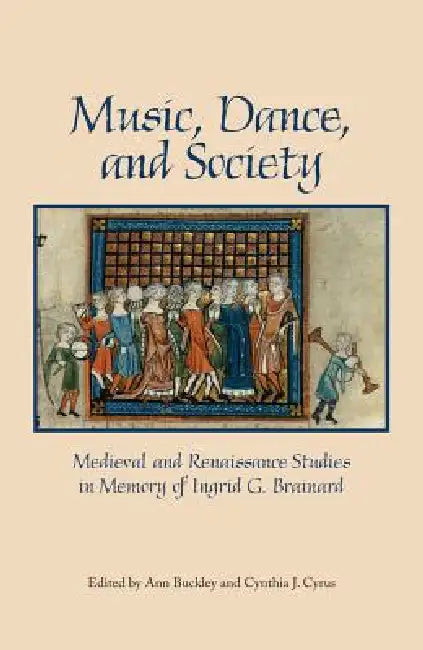 Music, Dance, and Society: Medieval and Renaissance Studies in Memory of Ingrid G. Brainard by Ann Buckley, Cynthia J. Cyrus