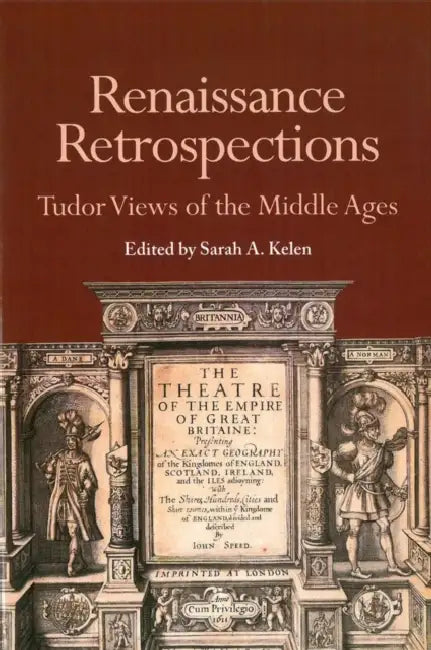 Renaissance Retrospections: Tudor Views of the Middle Ages by Sarah A. Kelen