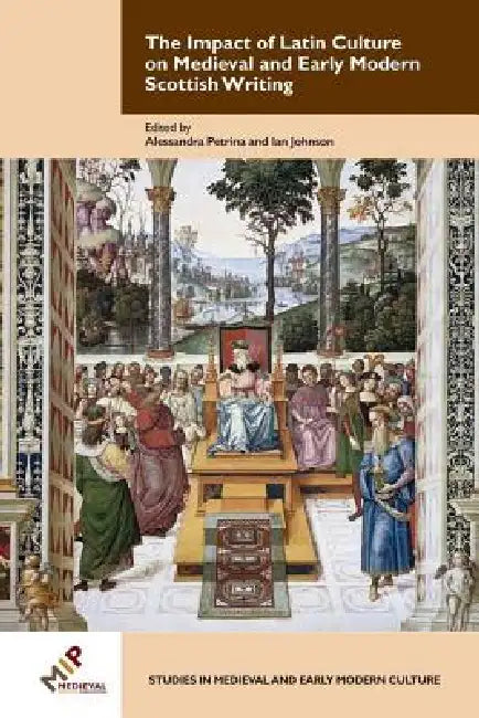 The Impact of Latin Culture on Medieval and Early Modern Scottish Writing by Ian Johnson, Alessandra Petrina