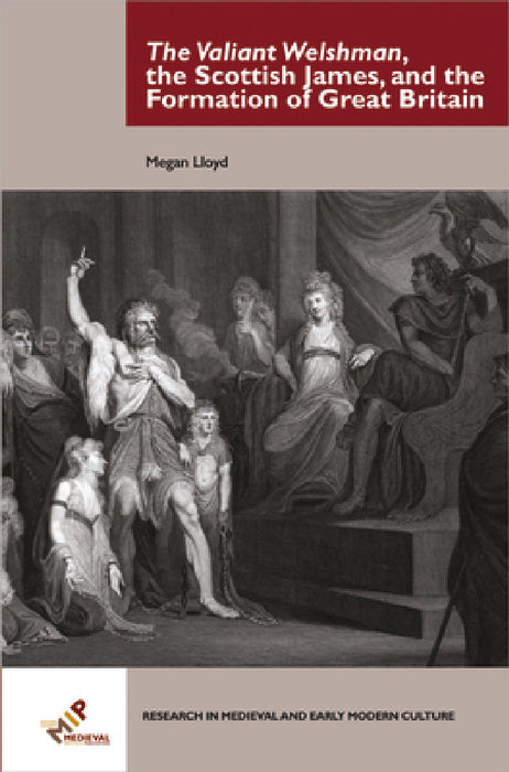 The Valiant Welshman, the Scottish James, and the Formation of Great Britain by Megan Lloyd