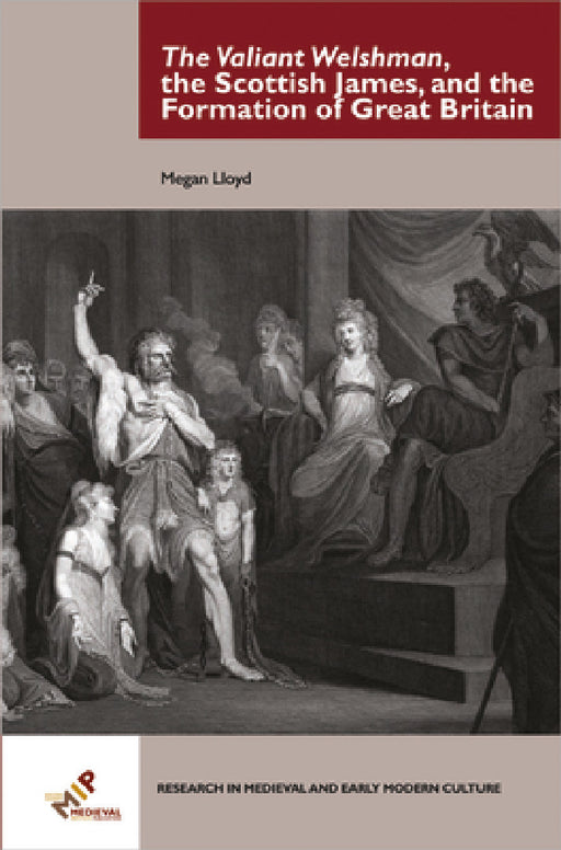 The Valiant Welshman, the Scottish James, and the Formation of Great Britain by Megan Lloyd