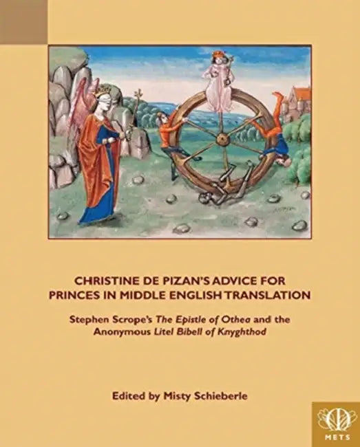 Christine de Pizan's Advice for Princes in Middle English Translation: Stephen Scrope's 'The Epistle of Othea' and the Anonymous 'Lytle Bibell of Knyg by Misty Schieberle