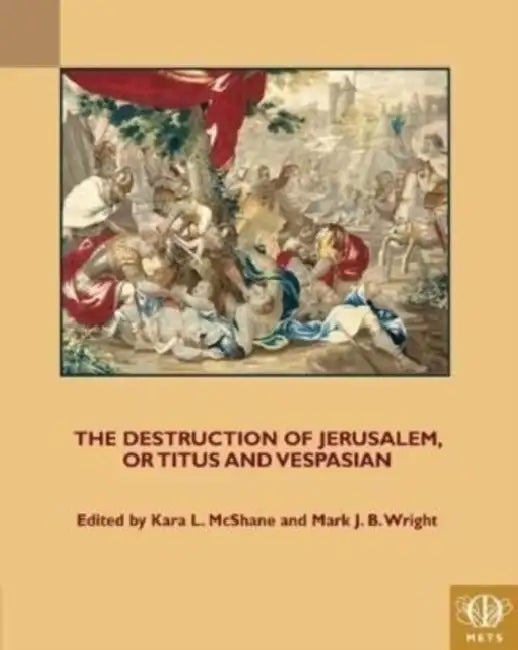 The Destruction of Jerusalem, or Titus and Vespasian by Kara L. McShane, Mark J. B. Wright