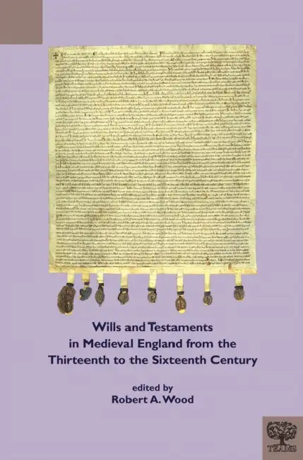 Wills and Testaments in Medieval England from the Thirteenth to the Sixteenth Century by Robert A. Wood