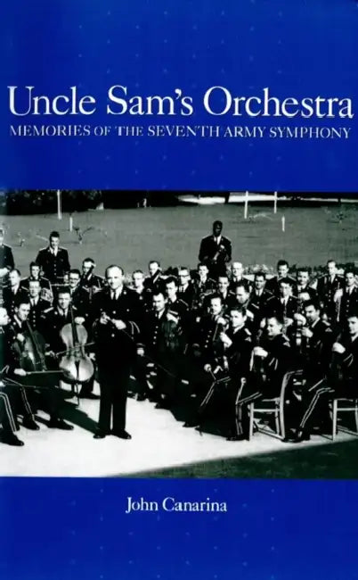 Uncle Sam's Orchestra: Memories of the Seventh Army Symphony by John Canarina