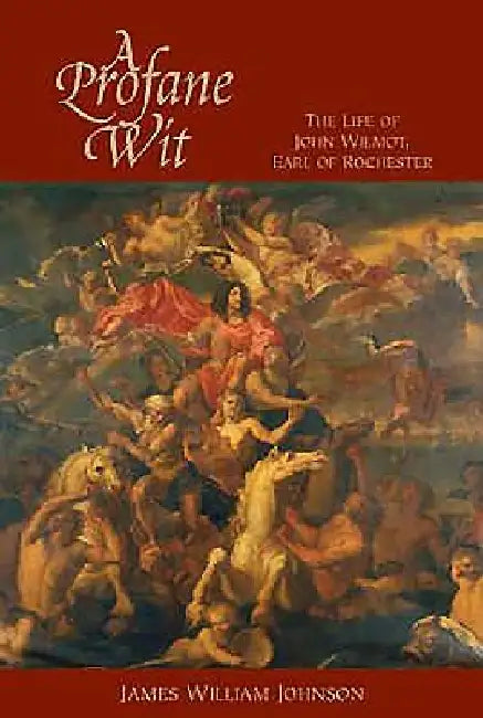 A Profane Wit: The Life of John Wilmot, Earl of Rochester by James W. James W. Johnson