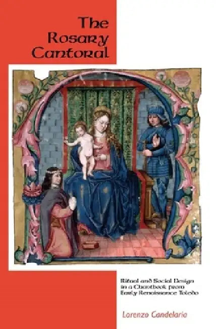 The Rosary Cantoral: Ritual and Social Design in a Chantbook from Early Renaissance Toledo by Lorenzo Candelaria