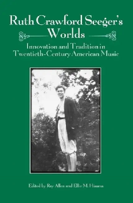 Ruth Crawford Seeger's Worlds: Innovation and Tradition in Twentieth-Century American Music by Ray Allen, Ellie M. Hisama, Bess Lomax Hawes