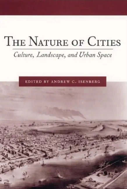 The Nature of Cities: Culture, Landscape, and Urban Space by Andrew Isenberg, Andrew Isenberg, Ari Kelman