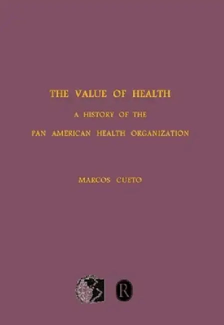 The Value of Health: A History of the Pan American Health Organization by Marcos Cueto
