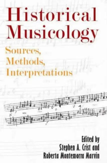 Historical Musicology: Sources, Methods, Interpretations by Stephen A. Crist, Roberta Montemorra Marvin, Claudia MacDonald