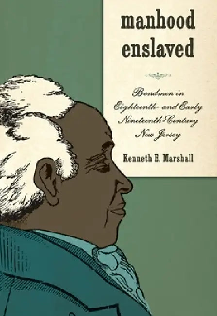 Manhood Enslaved: Bondmen in Eighteenth- And Early Nineteenth-Century New Jersey by Kenneth E. Marshall