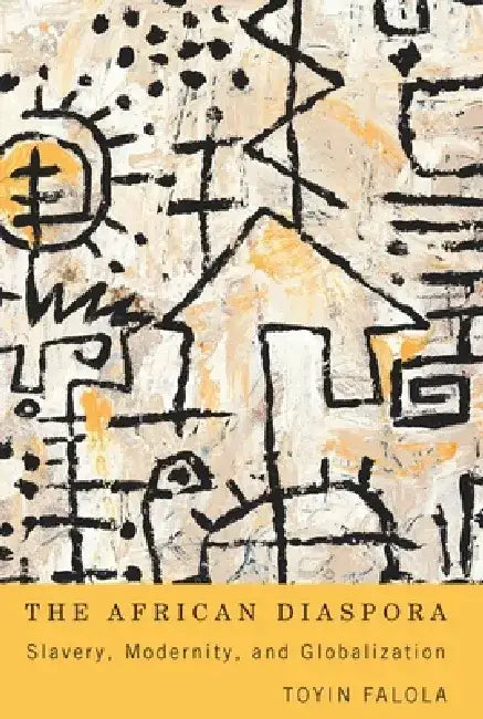 The African Diaspora: Slavery, Modernity, and Globalization by Toyin Falola
