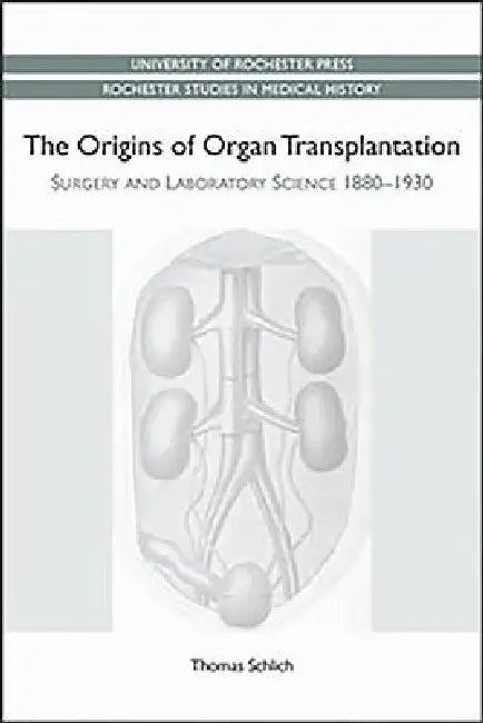 Origins of Organ Transplantation: Surgery and Laboratory Science, 1880-1930 by Thomas Schlich