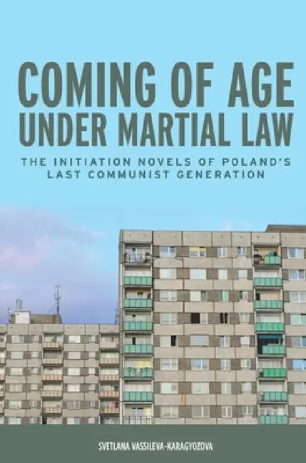 Coming of Age Under Martial Law: The Initiation Novels of Poland's Last Communist Generation by Svetlana Vassileva-Karagyozova