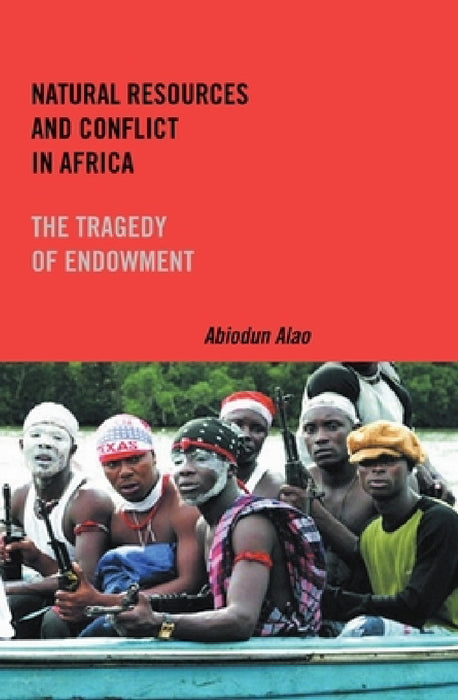 Natural Resources and Conflict in Africa: The Tragedy of Endowment by Abiodun Alao