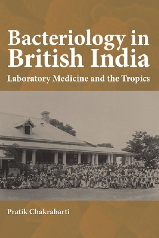 Bacteriology in British India: Laboratory Medicine and the Tropics by Pratik Chakrabarti