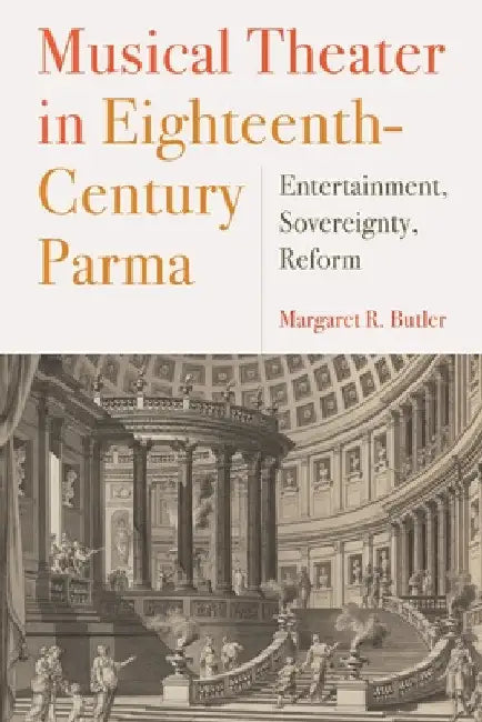 Musical Theater in Eighteenth-Century Parma: Entertainment, Sovereignty, Reform by Margaret Butler