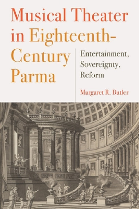 Musical Theater in Eighteenth-Century Parma: Entertainment, Sovereignty, Reform by Margaret Butler