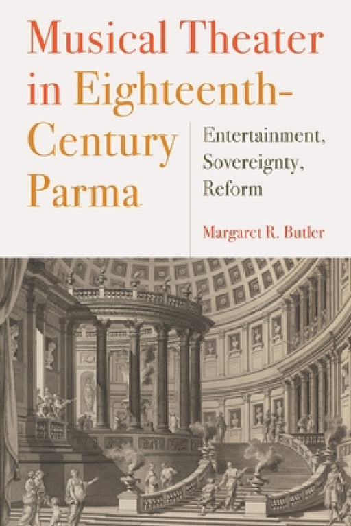 Musical Theater in Eighteenth-Century Parma: Entertainment, Sovereignty, Reform by Margaret Butler