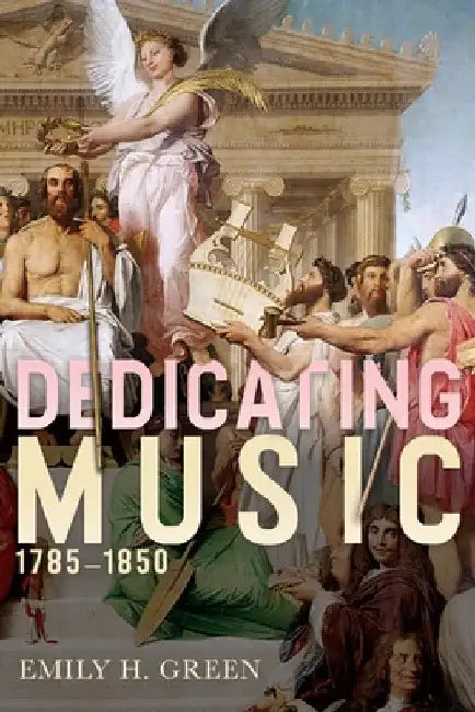 Dedicating Music, 1785-1850 by Emily H. Green