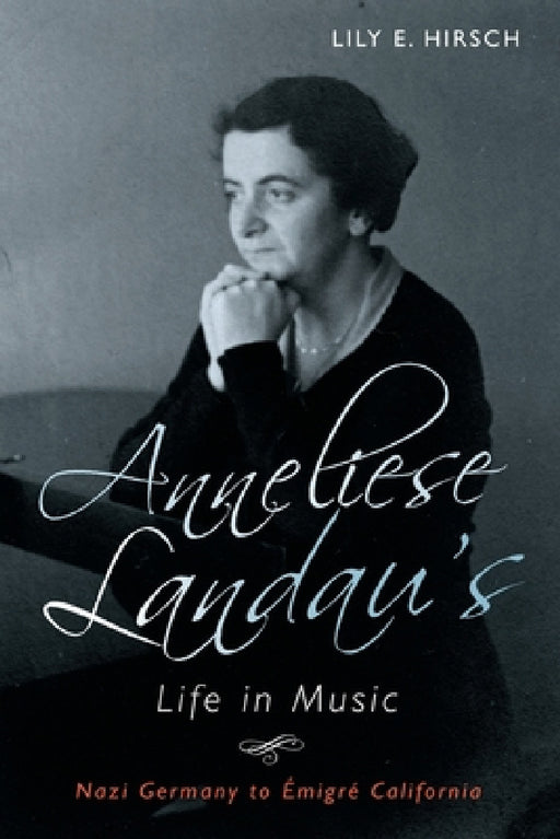 Anneliese Landau's Life in Music: Nazi Germany to Émigré California by Lily Hirsch