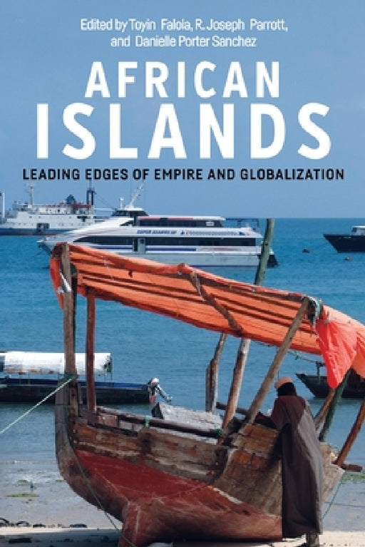 African Islands: Leading Edges of Empire and Globalization by Toyin Falola, R. Joseph Parrott, Danielle Porter Sanchez
