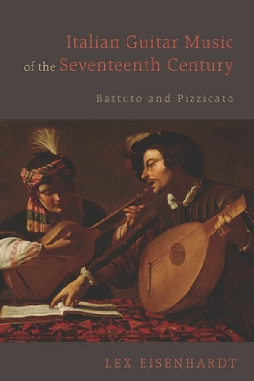 Italian Guitar Music of the Seventeenth Century: Battuto and Pizzicato by Lex Eisenhardt