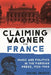 Claiming Wagner for France: Music and Politics in the Parisian Press, 1933-1944 by Rachel Orzech