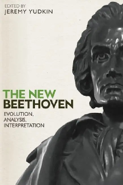The New Beethoven: Evolution, Analysis, Interpretation by Jeremy Yudkin