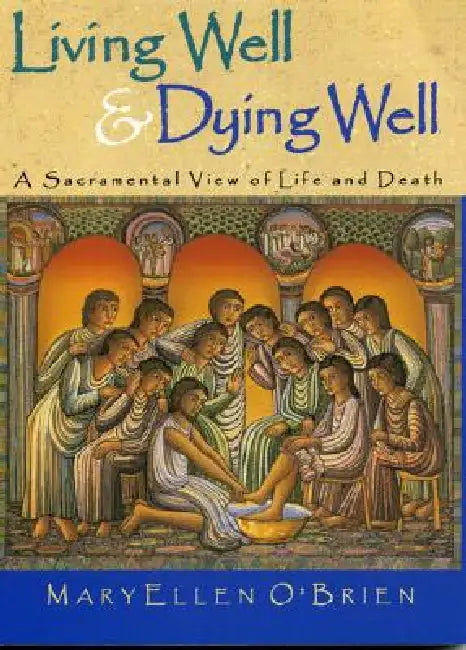 Living Well & Dying Well: A Sacramental View of Life and Death by Maryellen O'Brien