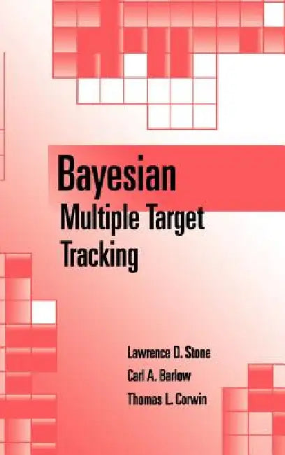 Bayesian Multiple Target Tracking by Lawrence D. Stone, Thomas L. Corwin, Carl A. Barlow