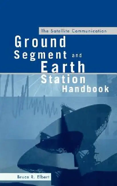 The Satellite Communication Ground Segment and Earth Station Handbook by Bruce R. Elbert