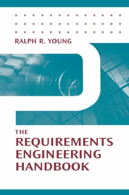 The Requirements Engineering Handbook by Ralph R. Young