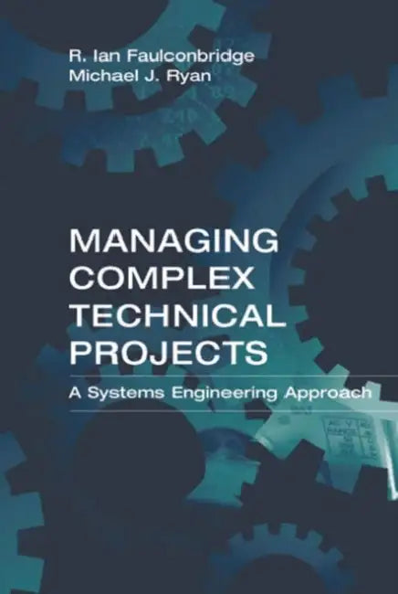 Managing Complex Technical Projects: A Systems Engineering Approach by Ian R. Faulconbridge, Michael J. Ryan