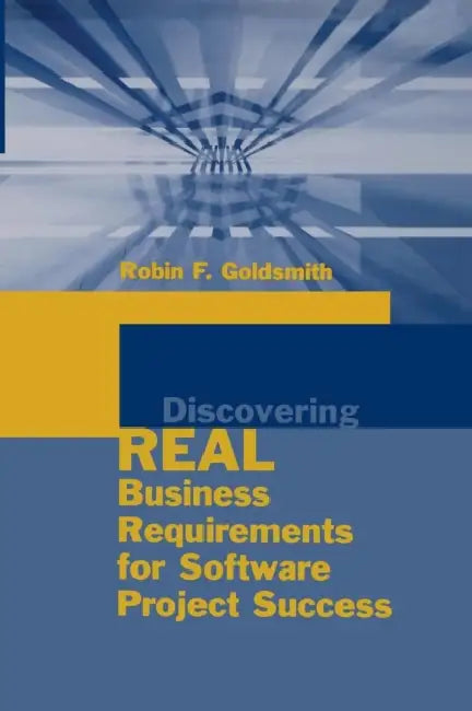 Discovering Real Business Requirements by Robin F. Goldsmith