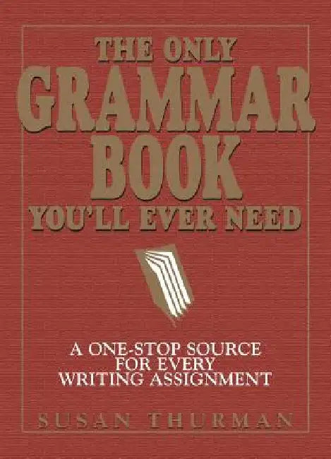 The Only Grammar Book You'll Ever Need: A One-Stop Source for Every Writing Assignment by Susan Thurman