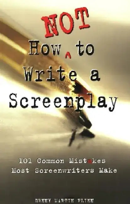How Not to Write a Screenplay: 101 Common Mistakes Most Screenwriters Make by Denny Martin Flinn