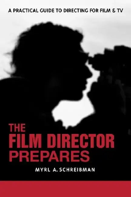 The Film Director Prepares: The Film Director Prepares: A Complete Guide to Directing for Film and Tv by Myrl A. Schreibman