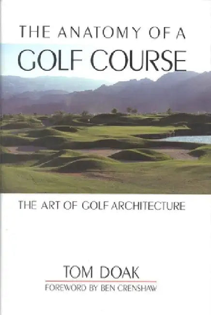 The Anatomy of a Golf Course: The Art of Golf Architecture by Tom Doak