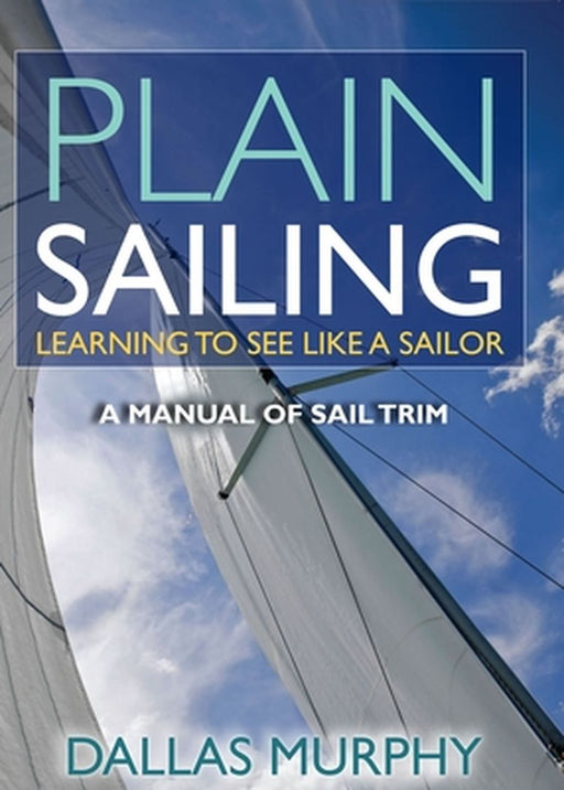 Plain Sailing: Learning to See Like a Sailor: A Manual of Sail Trim by Murphy, Dallas
